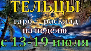 ГОРОСКОП ТЕЛЬЦЫ С 13 ПО 19 ИЮЛЯ НА НЕДЕЛЮ.2020