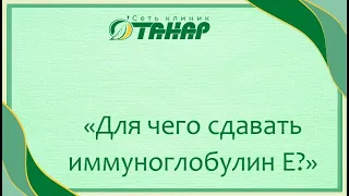 Для чего сдавать иммуноглобулин Е рассказывает аллерголог-иммунолог клиники "ТАНАР" Филатова О.В.