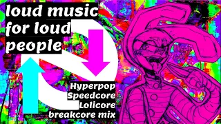 loud music for loud people (Hyperpop/speedcore/lolicore/breakcore mix)