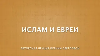 Ислам и евреи: авторская лекция Ксении Светловой , часть 1-я