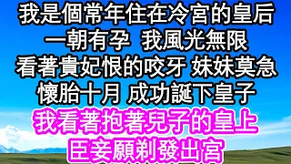 我是個常年住在冷宮的皇后，一朝有孕  我風光無限，看著貴妃恨的咬牙 妹妹莫急，懷胎十月 成功誕下皇子，我看著抱著兒子的皇上，臣妾願剃發出宮| #為人處世#生活經驗#情感故事#養老#退休