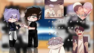 BL characters react to each other ☆ part 4/4 ✿ pearl boy ✿ angst ✿ my au ☆