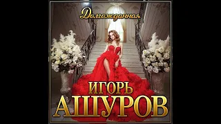 Игорь Ашуров -  Долгожданная/ПРЕМЬЕРА 2021