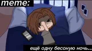 ~{meme}~🥀{ещё одну бесоную ночь...}🥀•Gacha club•