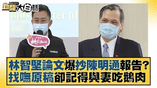 林智堅論文爆抄陳明通報告？找嘸原稿卻記得與妻吃鵝肉 新聞大白話 20220717