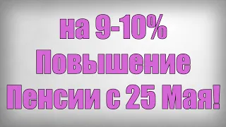 на 9 10% Повышение Пенсии с 25 Мая!