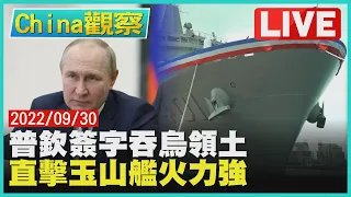 【0930China觀察LIVE】普欽簽字正式併吞烏佔領區　玉山艦交艦配32海劍二飛彈