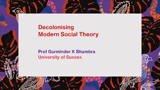 Decolonising Modern Social Theory - Prof Gurminder K Bhambra