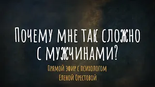 Почему мне так сложно с мужчинами? Эфир с психологом Еленой Орестовой