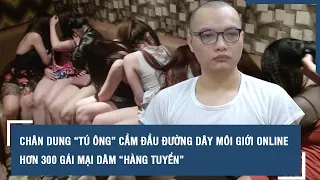 Chân dung “tú ông” cầm đầu đường dây môi giới online hơn 300 gái mại dâm “hàng tuyển” l VTs