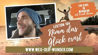 Nimm das Glück ernst - Lektion 104 - Ein Kurs in Wundern mit Frank Hamm