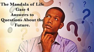 The Mandala of Life/Episode 36/ Gate 4/Answers to Questions About The Future