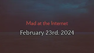 Mad at the Internet (February 23rd, 2024)