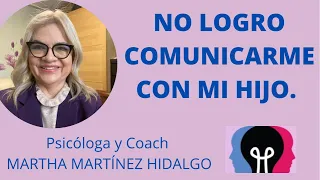 NO LOGRO COMUNICARME CON MI HIJO. Psicóloga y Coach Martha Martínez Hidalgo.