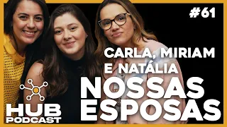 Carla, Miriam e Natália, NOSSAS ESPOSAS I HUB Podcast - EP 61