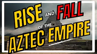 Rise and Fall Of The Aztec Empire