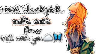 [Rosé blackpink soft edit]still with you fmv