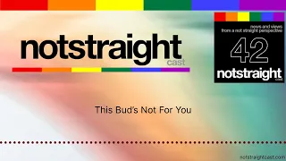 NOTSTRAIGHTcast: This Bud’s Not For You