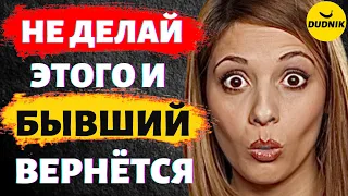 Не Вздумай Делать Этого и Бывший Вернётся! 10 Частых Ошибок!