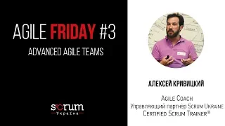 Agile Friday #3 | Advanced Agile Teams | Гость: Алексей Кривицкий