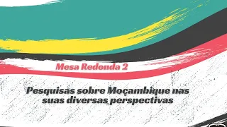 Mesa Redonda 2: Pesquisas sobre Moçambique nas suas diversas perspectivas.