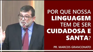 Por que nossa linguagem tem de ser cuidadosa e santa? - Pr. Marcos Granconato