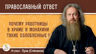 Почему работницы в храме и монахини такие озлобленные?  Игумен Лука (Степанов)