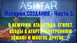 Аштар - История создания - Часть 3: О Лемурии. Атлантида. Египет. Входы в Агарту (Внутреннюю Землю)