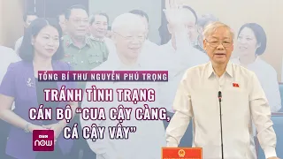 Tổng Bí thư Nguyễn Phú Trọng: Tránh tình trạng cán bộ "cua cậy càng, cá cậy vây" | VTC Now