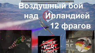 Воздушный бой над Ирландией 12 фрагов | War Thunder