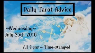 7/25/18 Daily Tarot Advice ~ All Signs, Time-stamped