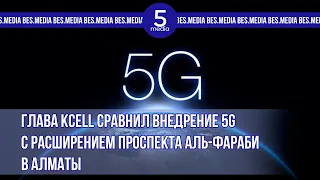 Глава Kcell сравнил внедрение 5G с расширением проспекта Аль-Фараби в Алматы