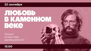 Лекция Станислава Дробышевского «Любовь в каменном веке»