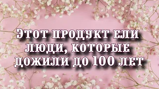 Пища долголетия. Этот продукт ели люди, которые дожили до 100 лет