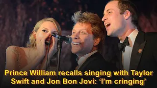 Prince William recalls singing with Taylor Swift and Jon Bon Jovi: ‘I’m cringing’