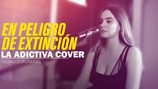 En peligro de Extinción - La Adictiva / Ingrid Contreras ( COVER )