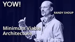 Minimum Viable Architecture • Randy Shoup • YOW! 2022