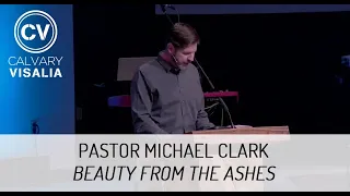 Beauty from the Ashes - Pastor Michael Clark