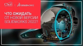 Обзор «Что ожидать от новой версии SOLIDWORKS 2022?»