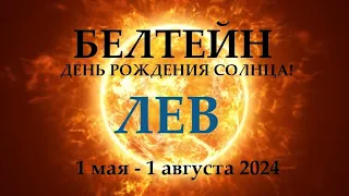 ЛЕВ ♌ 1 МАЯ 2024😊БЕЛТЕЙН праздник Солнца🌞Прогноз 1.05 - 01.08 время обновления энергий!