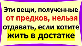 Эти вещи, полученные от предков, нельзя отдавать или дарить, если хотите жить в достатке