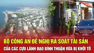 Bộ Công an đề nghị rà soát tài sản của các cựu lãnh đạo Bình Thuận vừa bị khởi tố | BHT