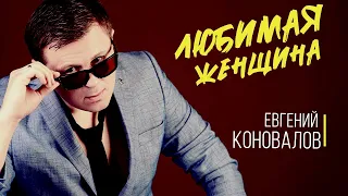 Любимая женщина (ХИТ О ЛЮБВИ) - Евгений КОНОВАЛОВ