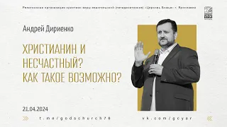 "Христианин и несчастный? Как такое возможно?" - Андрей Дириенко - 21.04.2024