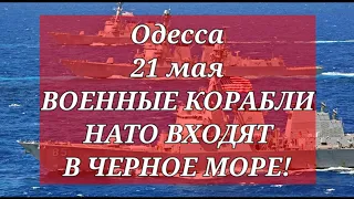 Одесса 21 мая. ВОЕННЫЕ КОРАБЛИ НАТО ВХОДЯТ В ЧЕРНОЕ МОРЕ!