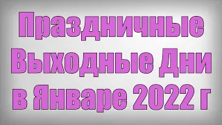 Праздничные Выходные Дни в Январе 2022 года