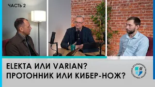 ЧАСТЬ 2: Elekta или Varian? Протонник или Кибер-нож? Разбираем тезисы, факты и заблуждения