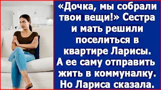 Дочка, переезжай из своей квартиры в коммуналку. Ты одна, а нас трое. Требовала мать у Ларисы.