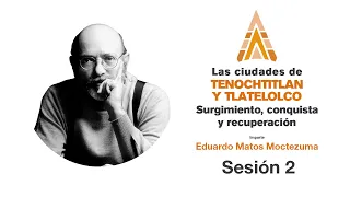 Las ciudades de Tenochtitlan y Tlatelolco: Eduardo Matos Moctezuma | Sesión 2