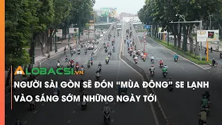 TPHCM đón "mùa đông" se lạnh vào sáng sớm những ngày tới